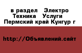  в раздел : Электро-Техника » Услуги . Пермский край,Кунгур г.